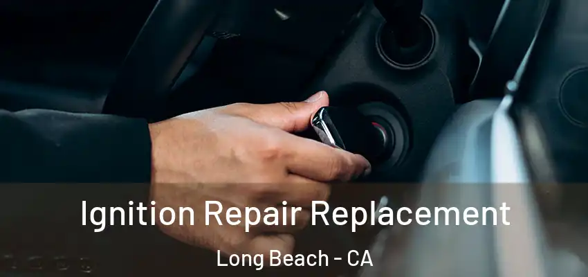  Ignition Repair Replacement Long Beach - CA